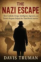   The Nazi Escape How Catholic Clergy, Intelligence Agencies, and Perón's Regime Helped the Third Reich Survive