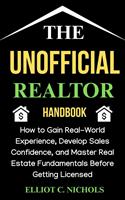   The Unofficial Realtor Handbook: How to Gain Real-World Experience, Develop Sales Confidence, and Master Real Estate Fundamentals before Getting Licensed