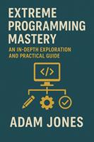   Extreme Programming Mastery: An In-Depth Exploration and Practical Guide