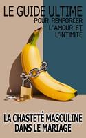   La Chasteté Masculine Dans Le Mariage Le Guide Ultime Pour Renforcer L'amour Et L'intimité