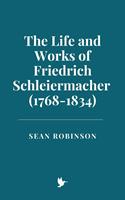   The Life and Works of Friedrich Schleiermacher (1768-1834)