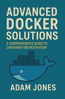   Advanced Docker Solutions: A Comprehensive Guide to Container Orchestration