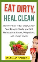   Eat Dirty, Heal Clean: Discover How to Eat Smart, Enjoy Your Favorite Meals, and Still Maintain Gut Health, Weight Loss, and Energy Levels