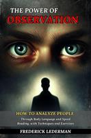 The Power of Observation: How to Analyze People Through Body Language and Speed Reading, with Techniques and Exercises