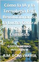 Sostenibilidad Inteligente: Cómo la IA y la Tecnología Está Revolucionando la Lucha Contra el Cambio Climático