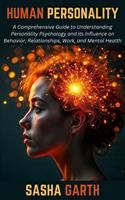 Human Personality: A Comprehensive Guide to Understanding Personality Psychology and its Influence on Behavior, Relationships, Work, and Mental Health