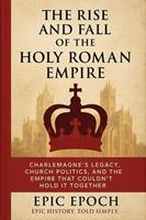 The Rise and Fall of the Holy Roman Empire: Charlemagne’s Legacy, Church Politics, and the Empire That Couldn’t Hold It Together