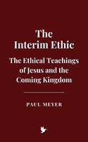   The “Interim Ethic”: The Ethical Teachings of Jesus and the Coming Kingdom