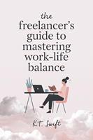 The Freelancer’s Guide to Mastering Work-Life Balance: Simple Strategies for Success and Well-Being