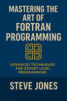   Mastering the Art of Fortran Programming: Advanced Techniques for Expert-Level Programming