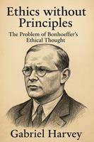   Ethics without Principles: The Problem of Bonhoeffer&rsquo;s Ethical Thought