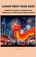   Lunar New Year 2025: A Modern Guide to Celebrations, Traditions and Business Opportunities