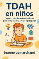 TDAH en niños: La guía completa de soluciones para comprender, actuar y prosperar