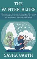 The Winter Blues: A Comprehensive Guide to Understanding and Overcoming Seasonal Affective Disorder while Managing Your Mood and Mental Health During the Darker Months