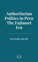   Authoritarian Politics in Peru: The Fujimori Era