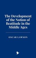   The Development of the Notion of Beatitude in the Middle Ages