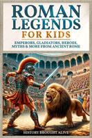   Roman Legends For Kids: Emperors, Gladiators, Heroes, Myths & More from Ancient Rome