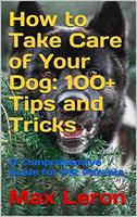   How to Take Care of Your Dog 100+ Tips and Tricks, A Comprehensive Guide for Pet Parents.