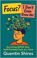   Focus? I Don&rsquo;t Even Know Her: Surviving ADHD One Half-Finished Task at a Time