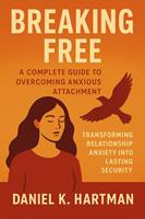 Breaking Free: A Complete Guide to Overcoming Anxious Attachment