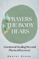   Prayers the Body Hears_Emotional Healing Beyond Physical Recovery