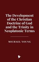 The Development of the Christian Doctrine of God and the Trinity in Neoplatonic Terms