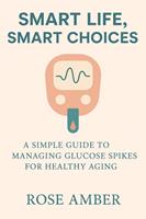  Smart Life, Smart Choices - A Simple Guide to Managing Glucose Spikes for Healthy Aging