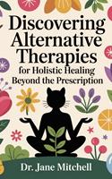 Discovering Alternative Therapies for Holistic Healing Beyond the Prescription