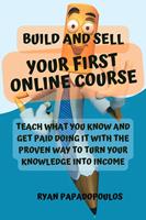   Build and Sell Your First Online Course: Teach What You Know and Get Paid Doing It with the Proven Way to Turn Your Knowledge into Income