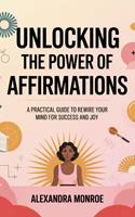   **Unlocking the Power of Affirmations: A Practical Guide to Rewire Your Mind for Success and Joy