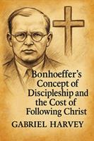   Bonhoeffer&rsquo;s Concept of Discipleship and the Cost of Following Christ