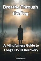   Breathe Through the Fog - A Mindfulness Guide to Long COVID Recovery