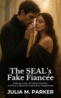 The SEAL’s Fake Fiancée: Faking Love, Finding Forever: A SEAL’s Second Chance at Happiness