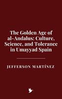   The Golden Age of al-Andalus: Culture, Science, and Tolerance in Umayyad Spain