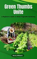   Green Thumbs Unite: A Beginner's Guide to Home Vegetable Gardening