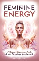 Feminine Energy: A Sacred Woman’s Path To Inner Goddess Manifestation