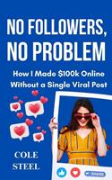   No Followers, no Problem : How I Made $100k Online Without a Single Viral Post