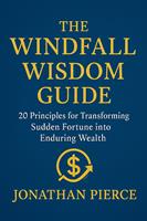   The Windfall Wisdom Guide: 20 Principles for Transforming Sudden Fortune into Enduring Wealth