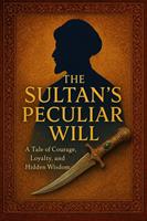   The Sultan's Peculiar Will: A Tale of Courage, Loyalty, and Hidden Wisdom