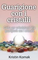 Guarigione con i cristalli: Guida per principianti alla guarigione con i cristalli