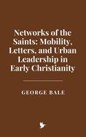 Networks of the Saints: Mobility, Letters, and Urban Leadership in Early Christianity