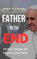  Father to the End: The Heart, Struggles, and Final Acts of Pope Francis