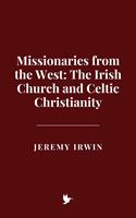   Missionaries from the West: The Irish Church and Celtic Christianity
