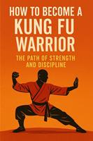 "How to Become a Kung Fu Warrior – The Path of Strength and Discipline"