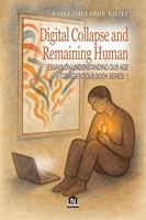   Essays on Understanding Our Age -1: Digital Collapse and Remaining Human