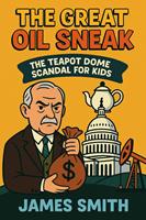   The Great Oil Sneak: The Teapot Dome Scandal for Kids