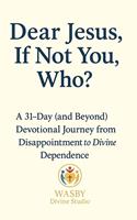   Dear Jesus, If Not You, Who?
