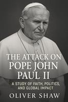 The Attack on Pope John Paul II: A Study of Faith, Politics, and Global Impact