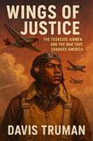 Wings of Justice The Tuskegee Airmen and the War That Changed America