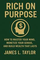   Rich on Purpose; How to Master Your Mind, Monetize Your Genius, and Build Wealth That Lasts